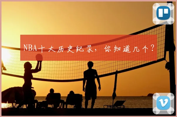 NBA十大历史纪录，你知道几个？