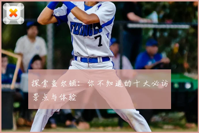 探索查尔顿：你不知道的十大必访景点与体验