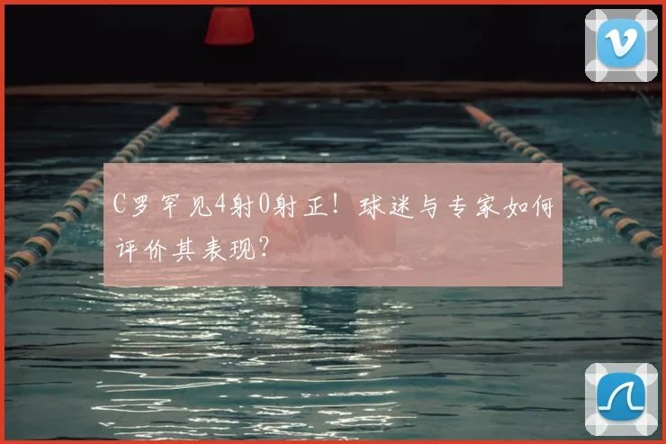 C罗罕见4射0射正!球迷与专家如何评价其表现?
