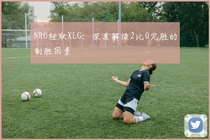 NRG轻取XLG：深度解读2比0完胜的制胜因素