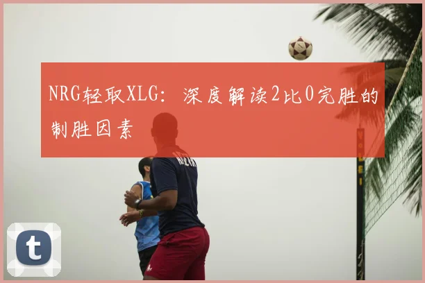 NRG轻取XLG：深度解读2比0完胜的制胜因素