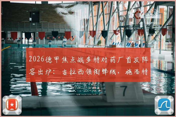 2026德甲焦点战多特对药厂首发阵容出炉：吉拉西领衔锋线，施洛特贝克坐镇后防，布兰特回归首发位置