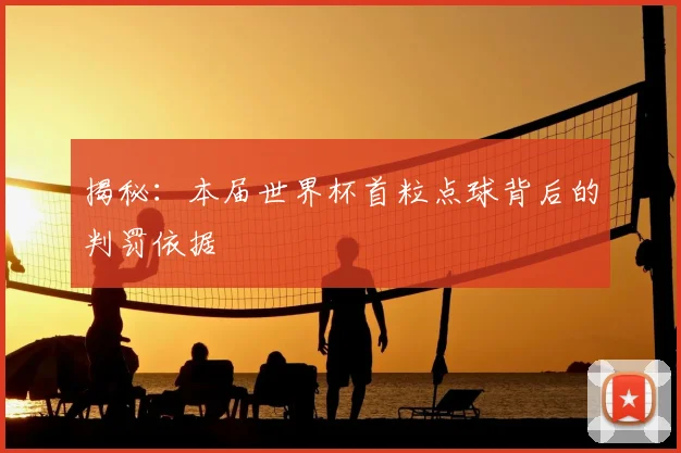 揭秘：本届世界杯首粒点球背后的判罚依据